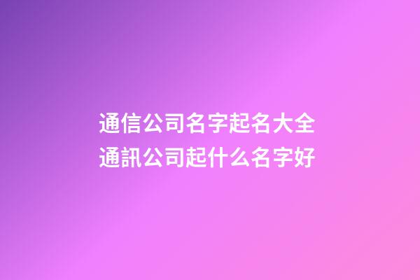 通信公司名字起名大全 通訊公司起什么名字好